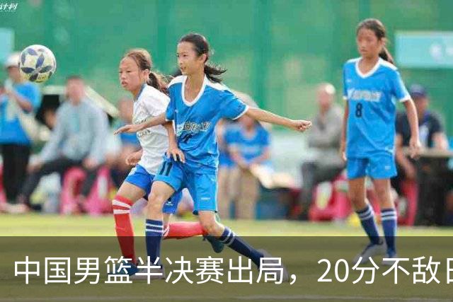 中国男篮半决赛出局，20分不敌日本二队，苦练三个月仍显乏力