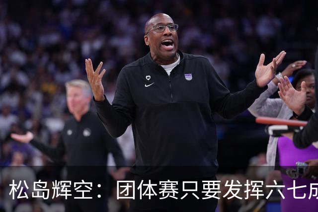 松岛辉空：团体赛只要发挥六七成实力 就能和中国乒乓球队抗衡